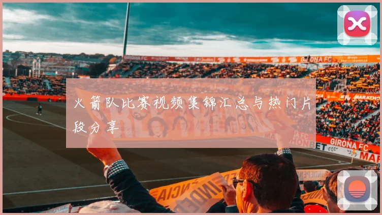 火箭队比赛视频集锦汇总与热门片段分享