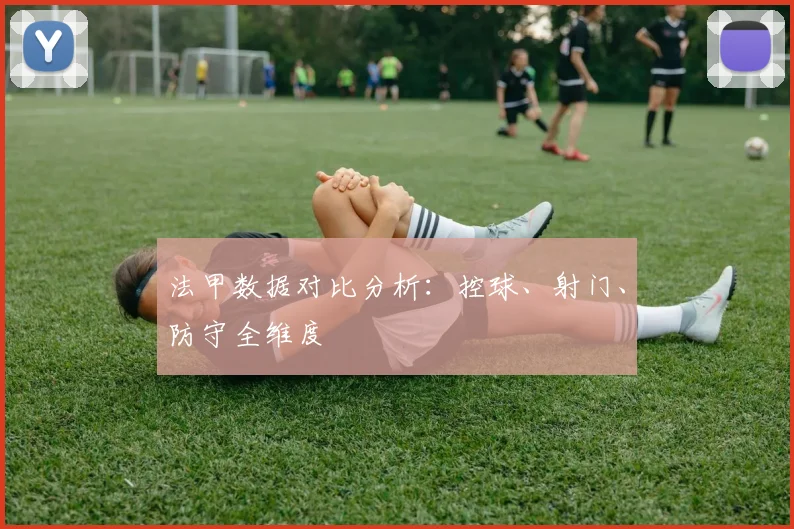 法甲数据对比分析：控球、射门、防守全维度