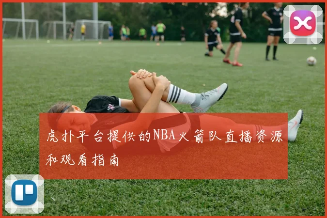 虎扑平台提供的NBA火箭队直播资源和观看指南