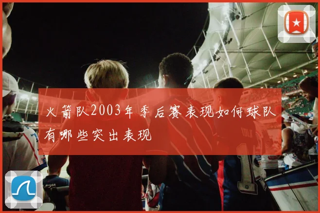 火箭队2003年季后赛表现如何球队有哪些突出表现