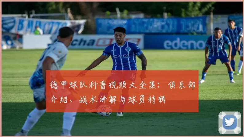 德甲球队科普视频大全集：俱乐部介绍、战术讲解与球员特辑