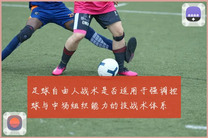 足球自由人战术是否适用于强调控球与中场组织能力的技战术体系