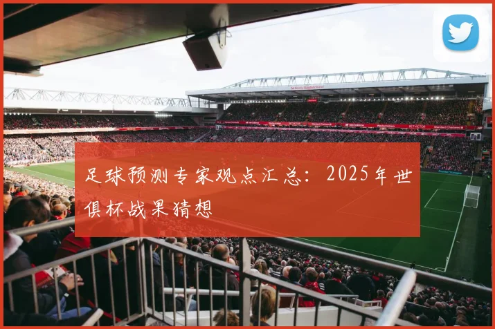 足球预测专家观点汇总：2025年世俱杯战果猜想