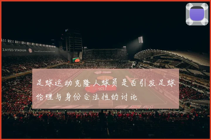 足球运动克隆人球员是否引发足球伦理与身份合法性的讨论