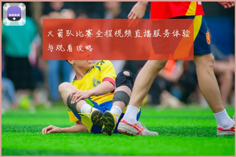 火箭队比赛全程视频直播服务体验与观看攻略